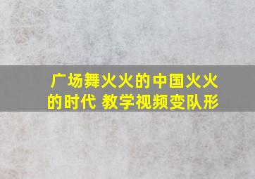 广场舞火火的中国火火的时代 教学视频变队形